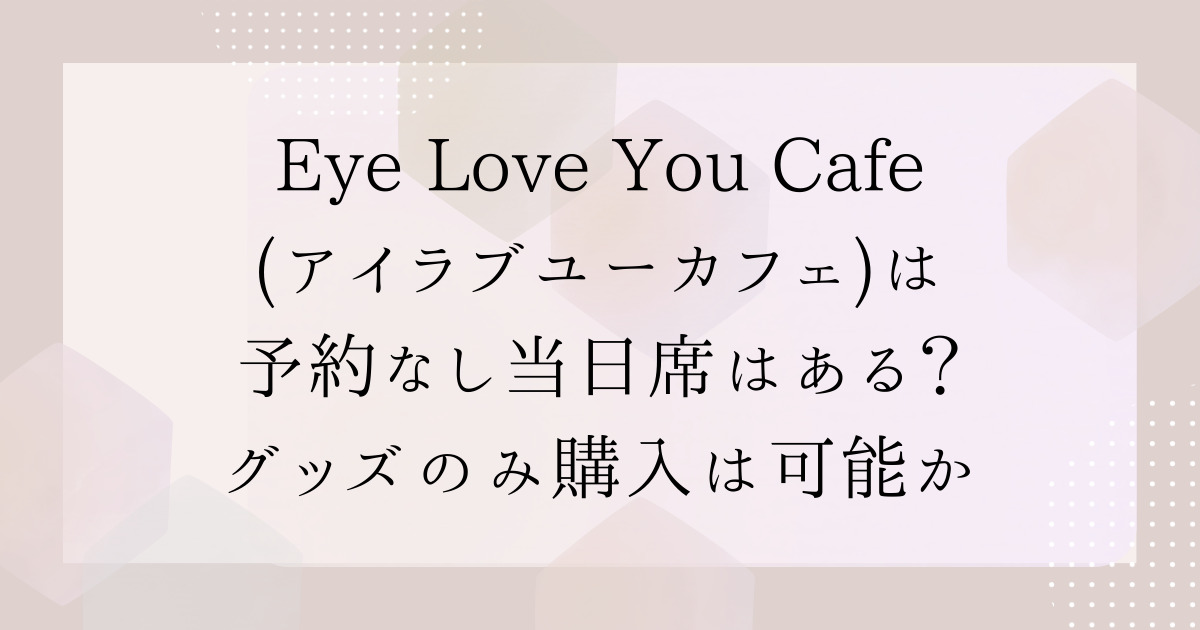 Eye Love You Cafe(アイラブユーカフェ)は予約なし当日席はある